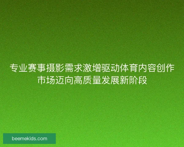 专业赛事摄影需求激增驱动体育内容创作市场迈向高质量发展新阶段