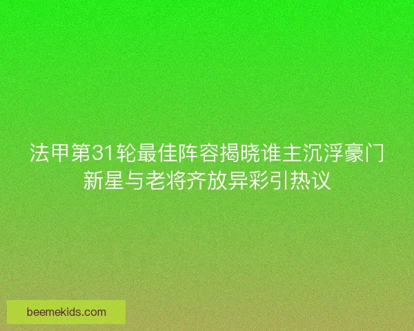 法甲第31轮最佳阵容揭晓谁主沉浮豪门新星与老将齐放异彩引热议